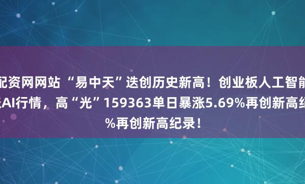 配资网网站 “易中天”迭创历史新高!创业板人工智能领涨AI行情,高“光”159363单日暴涨5.69%再创新高纪录!