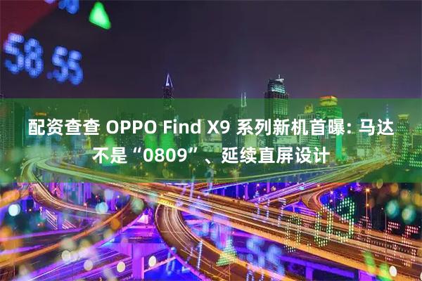 配资查查 OPPO Find X9 系列新机首曝: 马达不是“0809”、延续直屏设计