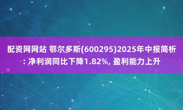 配资网网站 鄂尔多斯(600295)2025年中报简析: 净利润同比下降1.82%, 盈利能力上升