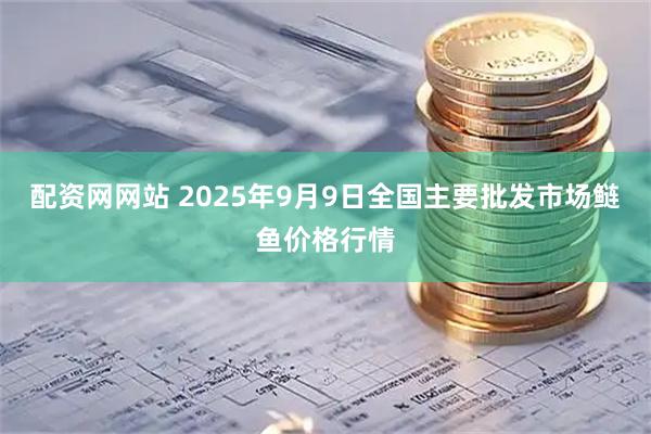 配资网网站 2025年9月9日全国主要批发市场鲢鱼价格行情