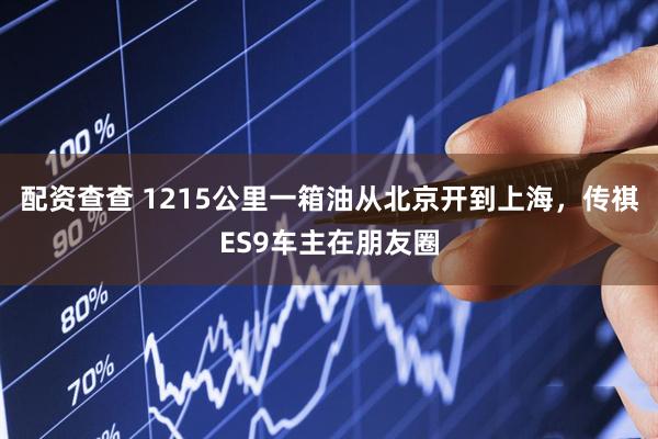 配资查查 1215公里一箱油从北京开到上海,传祺ES9车主在朋友圈
