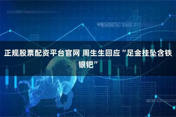 正规股票配资平台官网 周生生回应“足金挂坠含铁银钯”