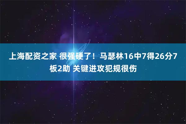 上海配资之家 很强硬了！马瑟林16中7得26分7板2助 关键进攻犯规很伤