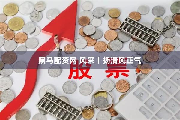 黑马配资网 风采丨扬清风正气