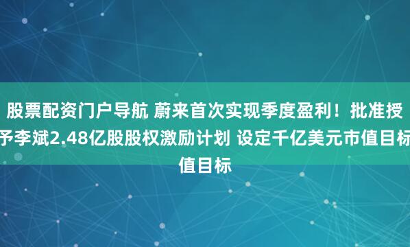 股票配资门户导航 蔚来首次实现季度盈利！批准授予李斌2.48亿股股权激励计划 设定千亿美元市值目标