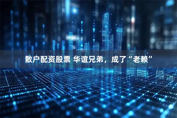 散户配资股票 华谊兄弟，成了“老赖”