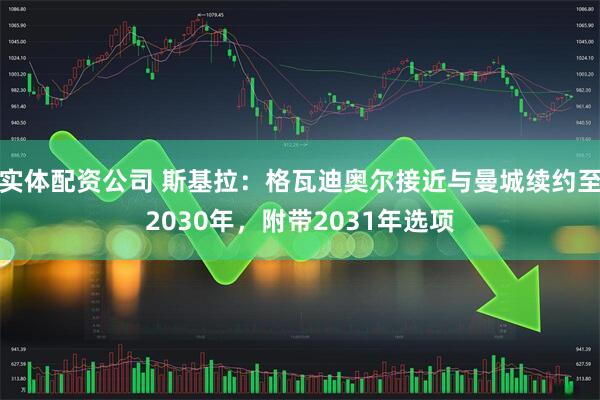 实体配资公司 斯基拉：格瓦迪奥尔接近与曼城续约至2030年，附带2031年选项