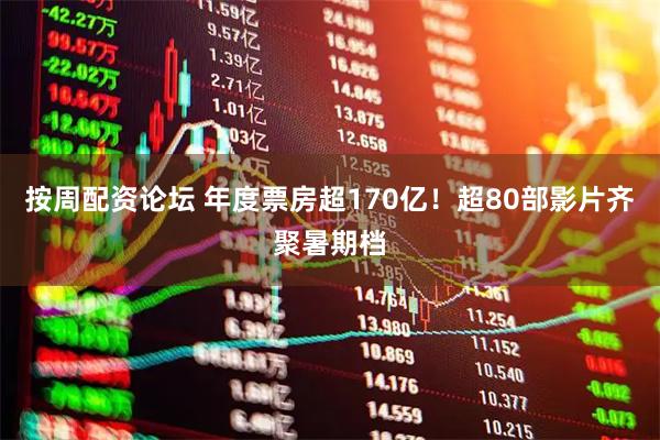 按周配资论坛 年度票房超170亿！超80部影片齐聚暑期档