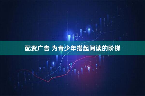 配资广告 为青少年搭起阅读的阶梯