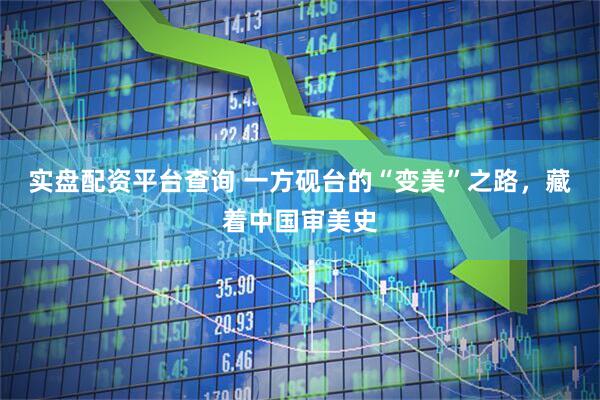 实盘配资平台查询 一方砚台的“变美”之路，藏着中国审美史